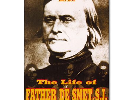 The Life Of Father De Smet S.J.: Apostle Of The Rocky Mountains 1801-1873 Discount